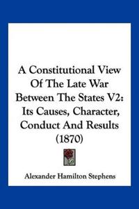 A Constitutional View Of The Late War Between The States V2