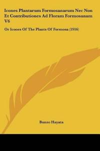 Icones Plantarum Formosanarum Nec Non Et Contributiones Ad Floram Formosanam V6