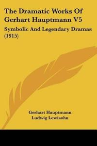 The Dramatic Works Of Gerhart Hauptmann V5