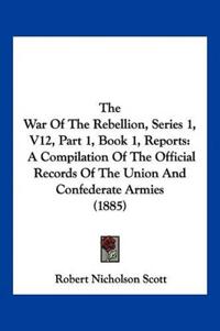 The War Of The Rebellion, Series 1, V12, Part 1, Book 1, Reports