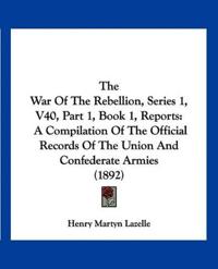 The War Of The Rebellion, Series 1, V40, Part 1, Book 1, Reports