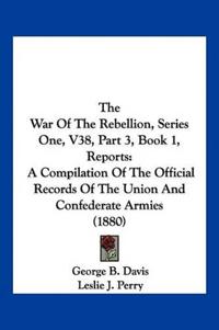 The War Of The Rebellion, Series One, V38, Part 3, Book 1, Reports
