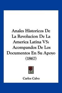 Anales Historicos De La Revolucion De La America Latina V5