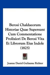 Berosi Chaldaeorum Historiae Quae Supersunt Cum Commentatione Prolixiori De Berosi Vita Et Librorum Eius Indole (1825)