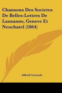 Chansons Des Societes De Belles-Lettres De Lausanne, Geneve Et Neuchatel (1864)