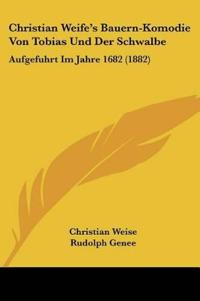 Weise, C: Christian Weife's Bauern-Komodie Von Tobias Und De