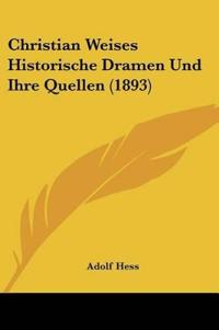 Hess, A: Christian Weises Historische Dramen Und Ihre Quelle