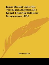 Jahres-Bericht Unber Die Vereinigten Anstalten Des Konigl. Friedrich-Wilhelms-Gymnasiums (1879)