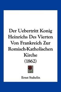 Stahelin, E: Uebertritt Konig Heinrichs Des Vierten Von Fran