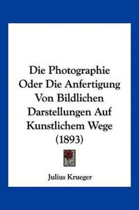 Krueger, J: Photographie Oder Die Anfertigung Von Bildlichen