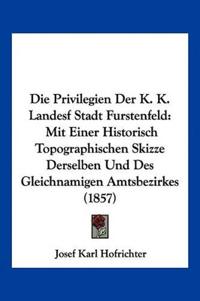 Hofrichter, J: Privilegien Der K. K. Landesf Stadt Furstenfe