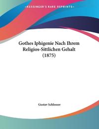 Schlosser, G: Gothes Iphigenie Nach Ihrem Religios-Sittliche