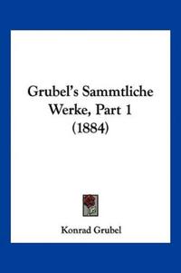 Grubel, K: Grubel's Sammtliche Werke, Part 1 (1884)