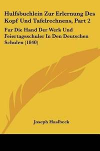 Hulfsbuchlein Zur Erlernung Des Kopf Und Tafelrechnens, Part