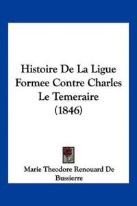 Histoire de La Ligue Formee Contre Charles Le Temeraire (1846)