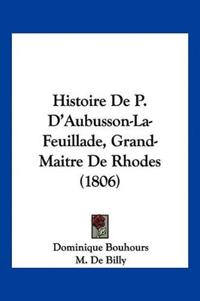 Histoire De P. D'Aubusson-La-Feuillade, Grand-Maitre De Rhodes (1806)