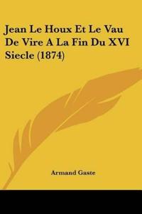 Jean Le Houx Et Le Vau De Vire A La Fin Du XVI Siecle (1874)
