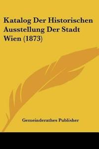 Gemeinderathes Publisher: Katalog Der Historischen Ausstellu