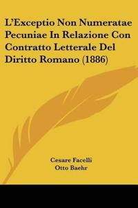 L'Exceptio Non Numeratae Pecuniae In Relazione Con Contratto Letterale Del Diritto Romano (1886)