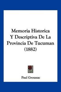 Memoria Historica Y Descriptiva De La Provincia De Tucuman (1882)