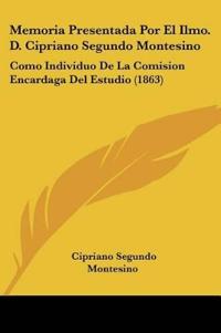 Memoria Presentada Por El Ilmo. D. Cipriano Segundo Montesino