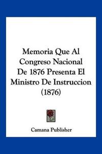 Memoria Que Al Congreso Nacional De 1876 Presenta El Ministro De Instruccion (1876)