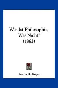 Bullinger, A: Was Ist Philosophie, Was Nicht? (1863)