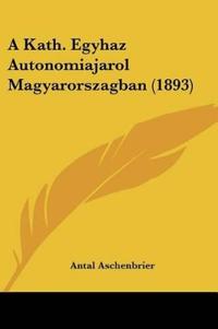 A Kath. Egyhaz Autonomiajarol Magyarorszagban (1893)