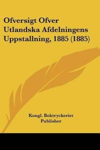 Ofversigt Ofver Utlandska Afdelningens Uppstallning, 1885 (1885)
