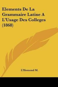 Elements De La Grammaire Latine A L'Usage Des Colleges (1868)