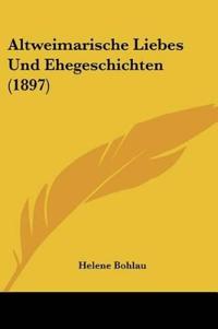 Bohlau, H: Altweimarische Liebes Und Ehegeschichten (1897)