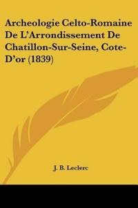Archeologie Celto-Romaine De L'Arrondissement De Chatillon-Sur-Seine, Cote-D'or (1839)