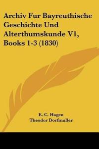 Archiv Fur Bayreuthische Geschichte Und Alterthumskunde V1,
