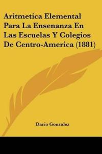 Aritmetica Elemental Para La Ensenanza En Las Escuelas Y Colegios De Centro-America (1881)