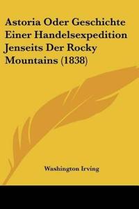Astoria Oder Geschichte Einer Handelsexpedition Jenseits Der Rocky Mountains (1838)