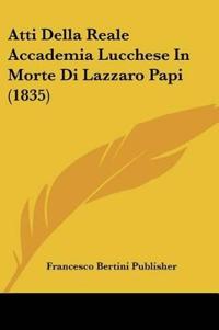 Atti Della Reale Accademia Lucchese In Morte Di Lazzaro Papi (1835)