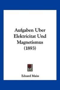 Maiss, E: Aufgaben Uber Elektricitat Und Magnetismus (1893)