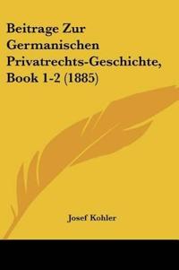 Kohler, J: Beitrage Zur Germanischen Privatrechts-Geschichte