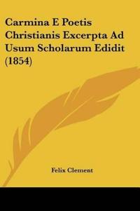 Carmina E Poetis Christianis Excerpta Ad Usum Scholarum Edidit (1854)