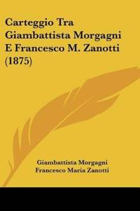 Carteggio Tra Giambattista Morgagni E Francesco M. Zanotti (1875)