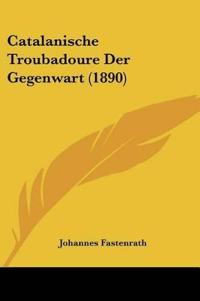 Fastenrath, J: Catalanische Troubadoure Der Gegenwart (1890)