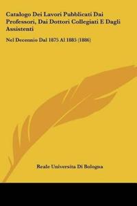 Catalogo Dei Lavori Pubblicati Dai Professori, Dai Dottori Collegiati E Dagli Assistenti