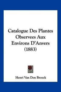 Catalogue Des Plantes Observees Aux Environs D'Anvers (1883)