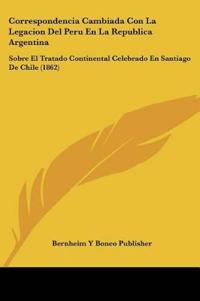 Correspondencia Cambiada Con La Legacion Del Peru En La Republica Argentina