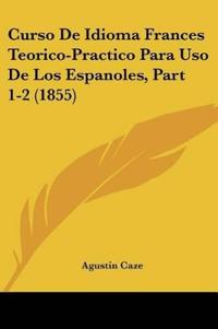 Curso De Idioma Frances Teorico-Practico Para Uso De Los Espanoles, Part 1-2 (1855)