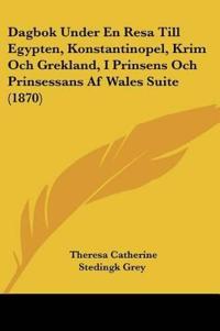 Dagbok Under En Resa Till Egypten, Konstantinopel, Krim Och Grekland, I Prinsens Och Prinsessans Af Wales Suite (1870)