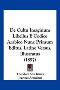 De Cultu Imaginum Libellus E Codice Arabico Nunc Primum Editus, Latine Versus, Illustratus (1897)