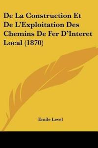 De La Construction Et De L'Exploitation Des Chemins De Fer D'Interet Local (1870)