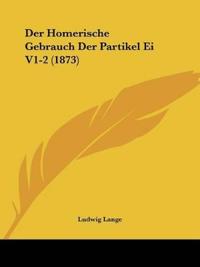 Lange, L: Homerische Gebrauch Der Partikel Ei V1-2 (1873)