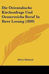 Ehrhard, A: Orientalische Kirchenfrage Und Oesterreichs Beru